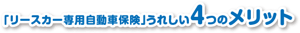 「リースカー専用自動車保険」うれしい4つのメリット